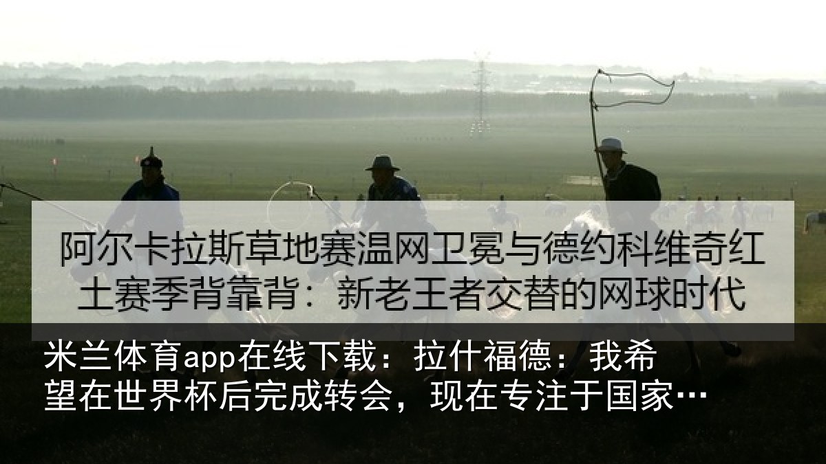 米兰体育app在线下载:拉什相关情况杯后相关情况于国家队比赛
