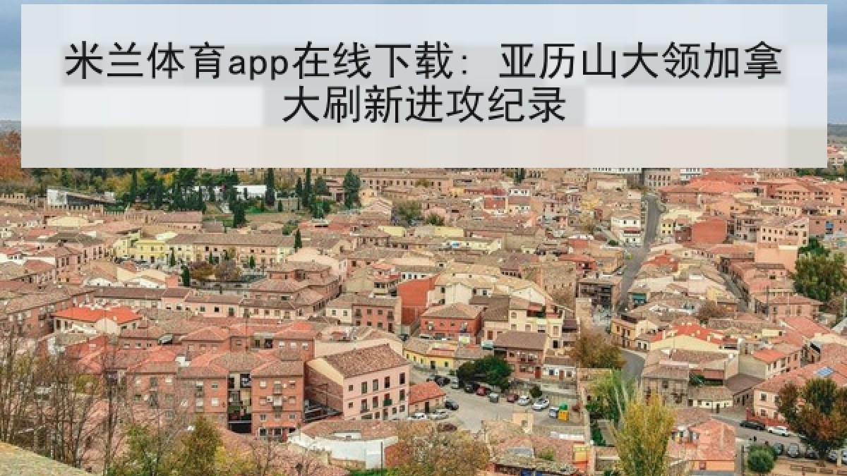 米兰体育app在线下载: 亚历山大领加拿大刷新进攻纪录
