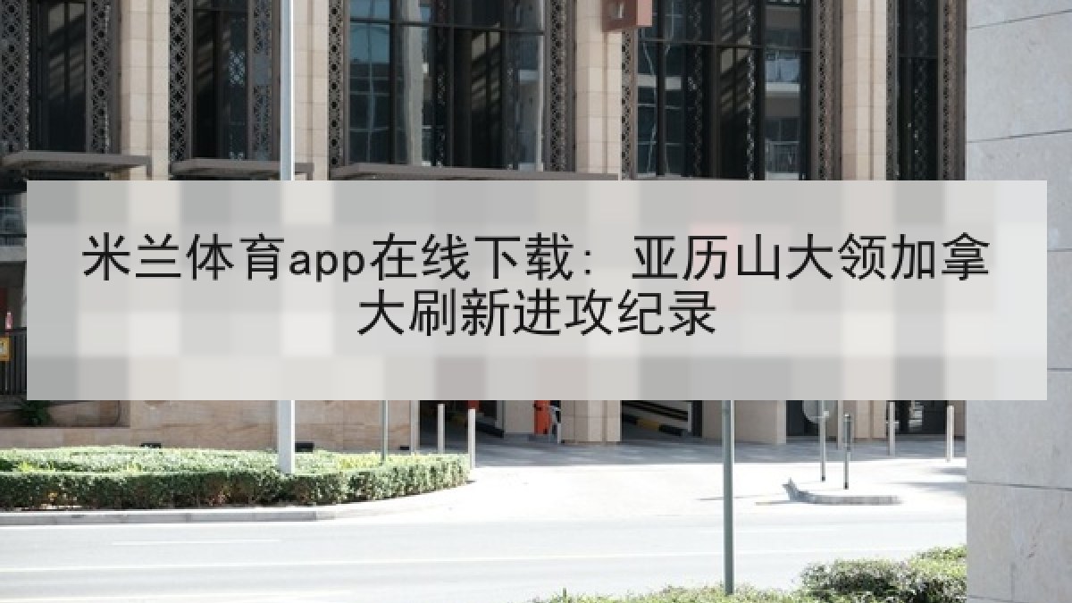 米兰体育app在线下载: 亚历山大领加拿大刷新进攻纪录