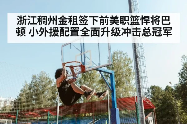 浙江稠州金租签下前美职篮悍将巴顿 小外援配置全面升级冲击总冠军