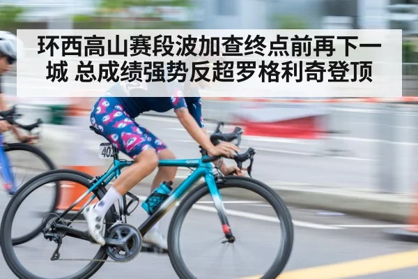 环西高山赛段波加查终点前再下一城 总成绩强势反超罗格利奇登顶