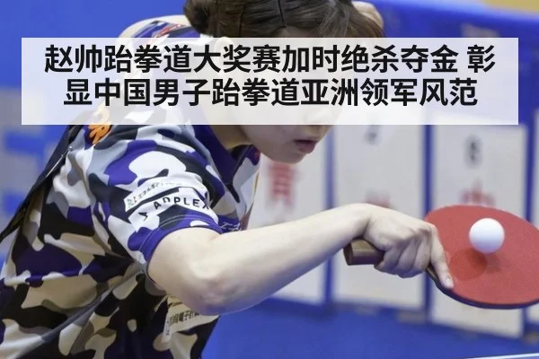 赵帅跆拳道大奖赛加时绝杀夺金 彰显中国男子跆拳道亚洲领军风范